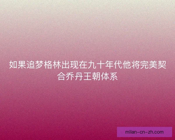 如果追梦格林出现在九十年代他将完美契合乔丹王朝体系