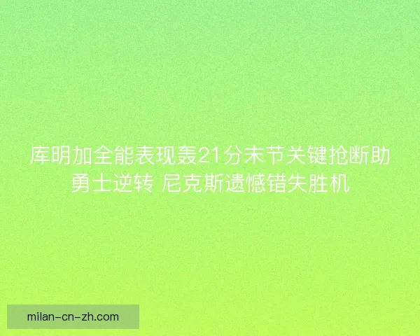 库明加全能表现轰21分末节关键抢断助勇士逆转 尼克斯遗憾错失胜机