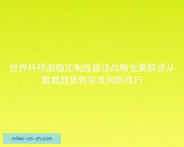 世界杯预测稳定制胜最佳战略全景解读从数据趋势到实战判断技巧 世界杯预测稳定制胜最佳战略全景解读从数据趋势到实战判断技巧