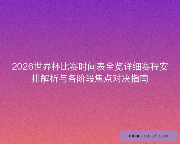 2026世界杯比赛时间表全览详细赛程安排解析与各阶段焦点对决指南 2026世界杯比赛时间表全览详细赛程安排解析与各阶段焦点对决指南