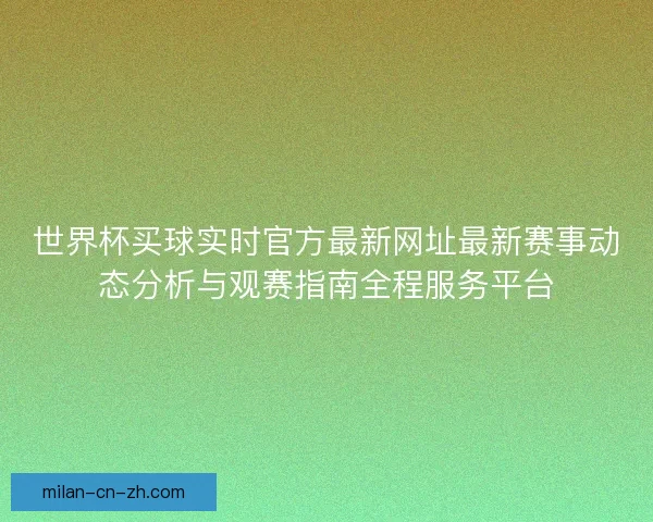 世界杯买球实时官方最新网址最新赛事动态分析与观赛指南全程服务平台 世界杯买球实时官方最新网址最新赛事动态分析与观赛指南全程服务平台