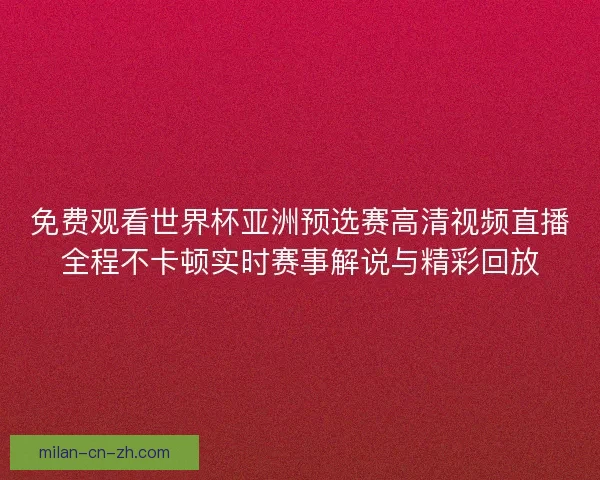 免费观看世界杯亚洲预选赛高清视频直播全程不卡顿实时赛事解说与精彩回放 免费观看世界杯亚洲预选赛高清视频直播全程不卡顿实时赛事解说与精彩回放