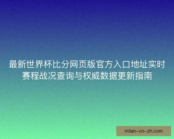 最新世界杯比分网页版官方入口地址实时赛程战况查询与权威数据更新指南 最新世界杯比分网页版官方入口地址实时赛程战况查询与权威数据更新指南