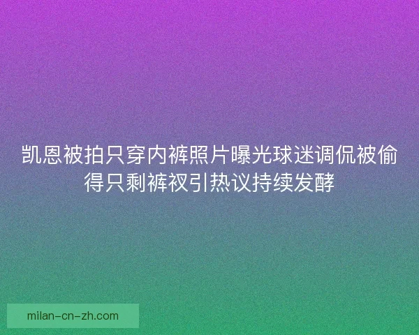 凯恩被拍只穿内裤照片曝光球迷调侃被偷得只剩裤衩引热议持续发酵